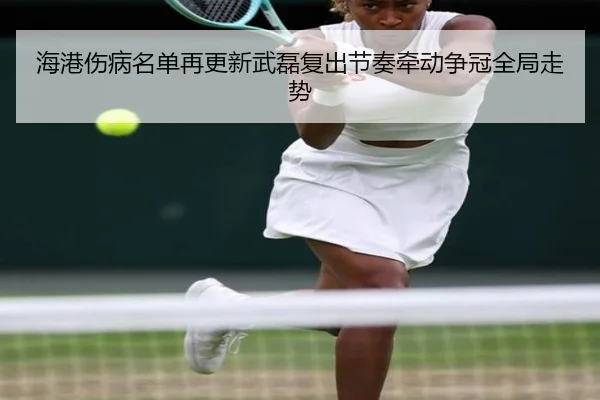 海港伤病名单再更新武磊复出节奏牵动争冠全局走势 - Wanmei